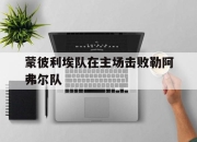 安博体育投注-蒙彼利埃队在主场击败勒阿弗尔队